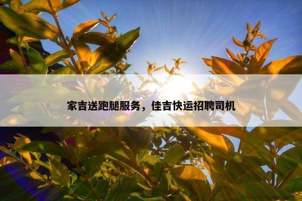 家吉送跑腿服务,佳吉快运招聘司机 家吉送跑腿服务,佳吉快运招聘司机