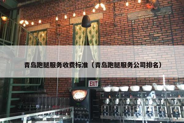 青岛跑腿服务收费标准(青岛跑腿服务公司排名) 青岛跑腿服务收费标准(青岛跑腿服务公司排名)