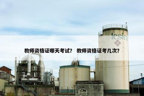 教师资格证哪天考试？ 教师资格证考几次？