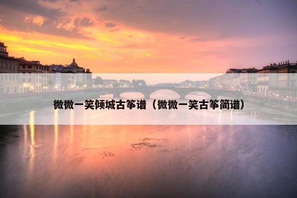 微微一笑倾城古筝谱（微微一笑古筝简谱）