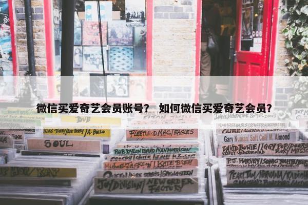 微信买爱奇艺会员账号？ 如何微信买爱奇艺会员？