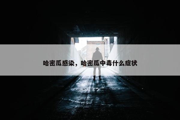 哈密瓜感染，哈密瓜中毒什么症状
