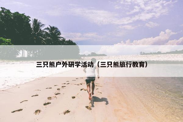 三只熊户外研学活动（三只熊旅行教育）