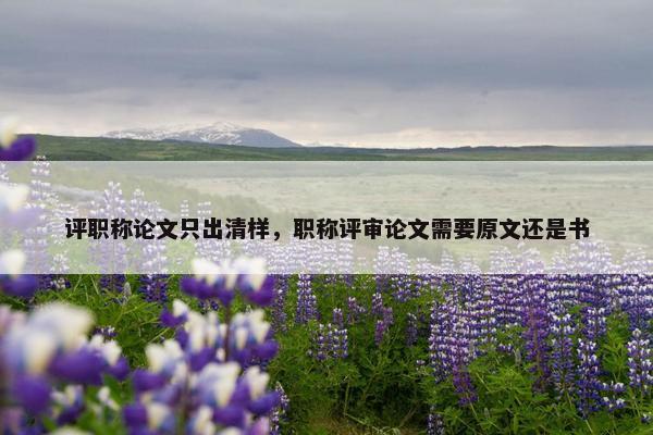 评职称论文只出清样,职称评审论文需要原文还是书 评职称论文只出清样,职称评审论文需要原文还是书