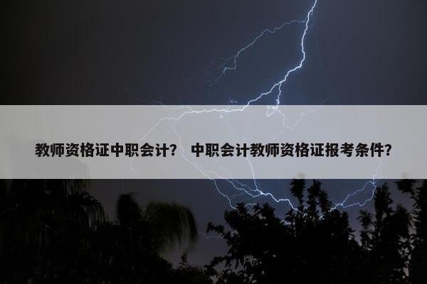 教师资格证中职会计？ 中职会计教师资格证报考条件？