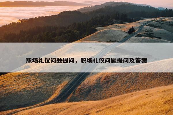 职场礼仪问题提问，职场礼仪问题提问及答案
