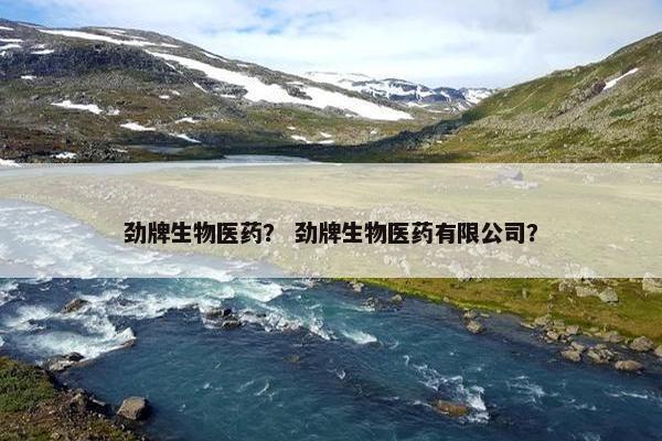 劲牌生物医药? 劲牌生物医药有限公司? 劲牌生物医药? 劲牌生物医药有限公司?