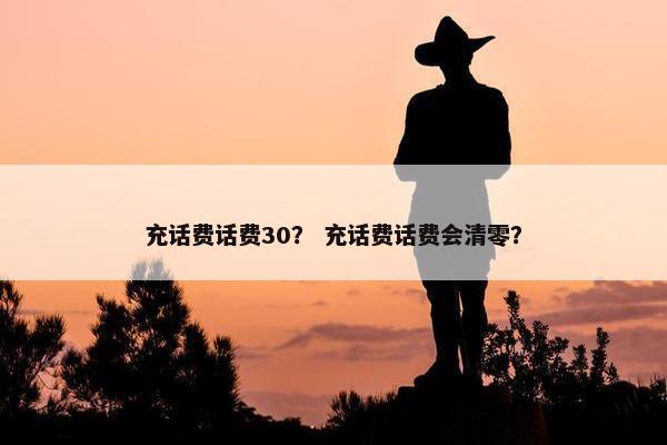 充话费话费30? 充话费话费会清零? 充话费话费30? 充话费话费会清零?