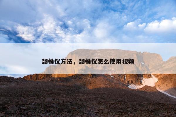 颈椎仪方法，颈椎仪怎么使用视频