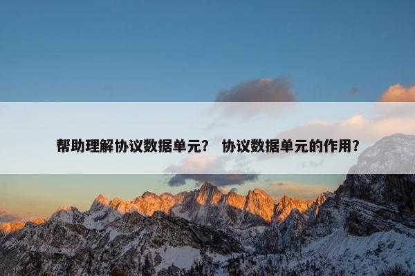 帮助理解协议数据单元？ 协议数据单元的作用？