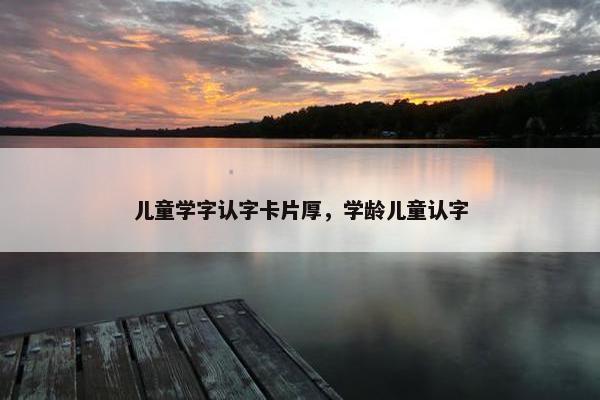 儿童学字认字卡片厚,学龄儿童认字 儿童学字认字卡片厚,学龄儿童认字