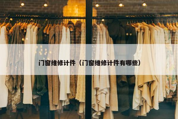 门窗维修计件(门窗维修计件有哪些) 门窗维修计件(门窗维修计件有哪些)