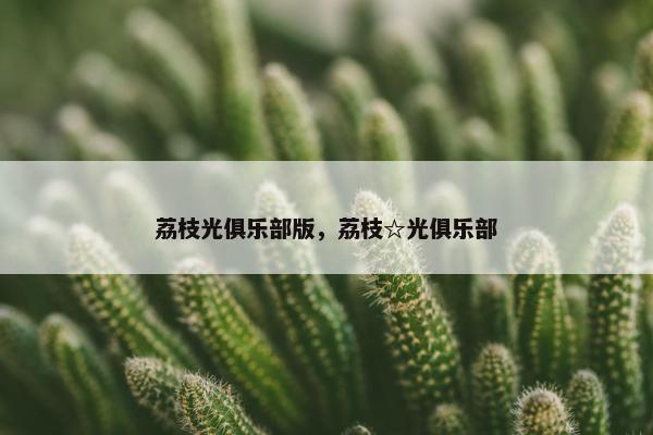 荔枝光俱乐部版，荔枝☆光俱乐部