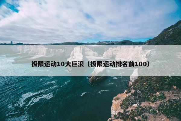 极限运动10大巨浪（极限运动排名前100）