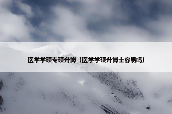 医学学硕专硕升博（医学学硕升博士容易吗）