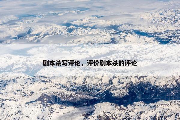 剧本杀写评论，评价剧本杀的评论