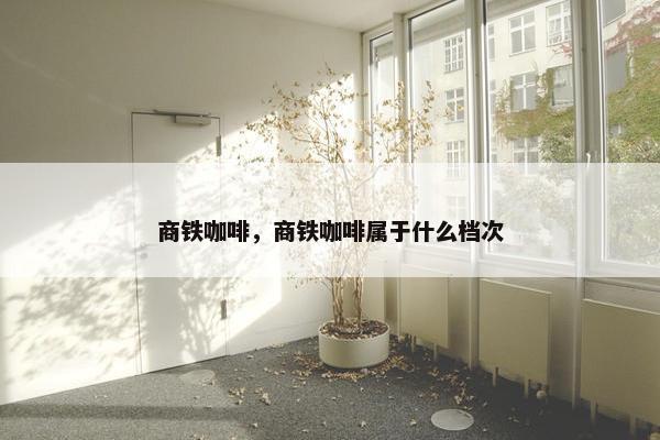 商铁咖啡，商铁咖啡属于什么档次