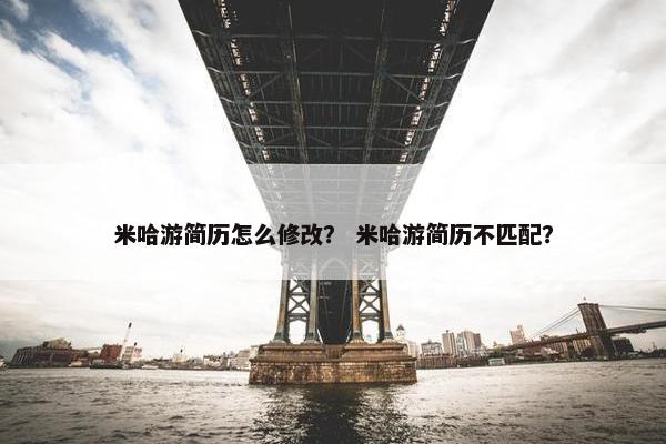 米哈游简历怎么修改？ 米哈游简历不匹配？