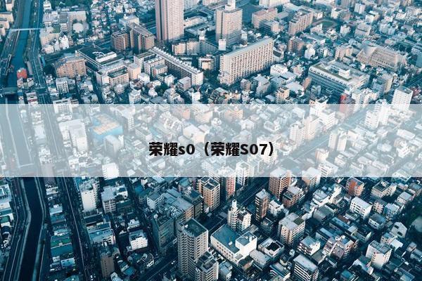 荣耀s0（荣耀S07）