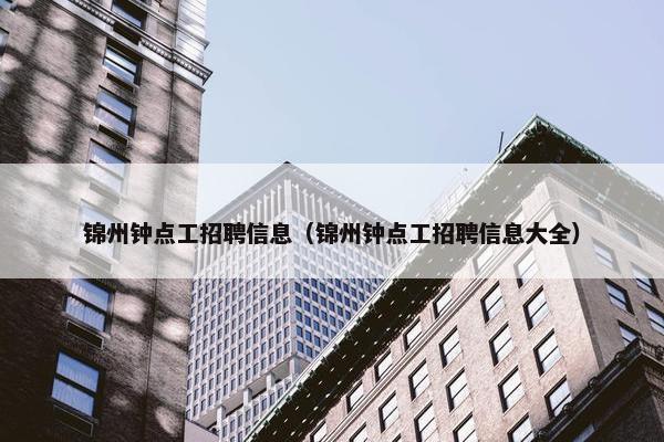 锦州钟点工招聘信息（锦州钟点工招聘信息大全）