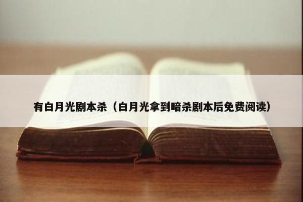 有白月光剧本杀（白月光拿到暗杀剧本后免费阅读）