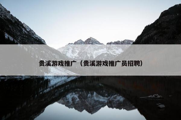 贵溪游戏推广（贵溪游戏推广员招聘）