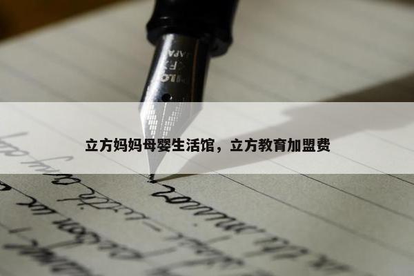 立方妈妈母婴生活馆，立方教育加盟费