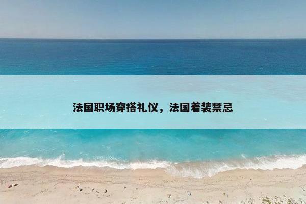 法国职场穿搭礼仪，法国着装禁忌