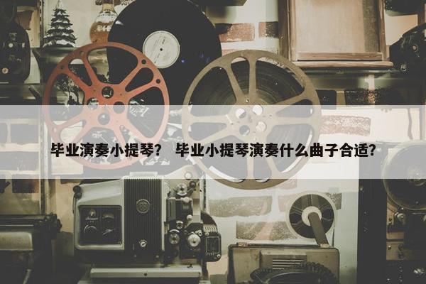 毕业演奏小提琴？ 毕业小提琴演奏什么曲子合适？