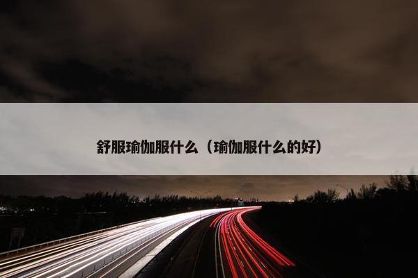 舒服瑜伽服什么（瑜伽服什么的好）