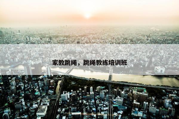 家教跳绳，跳绳教练培训班