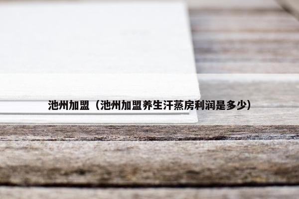 池州加盟(池州加盟养生汗蒸房利润是多少) 池州加盟(池州加盟养生汗蒸房利润是多少)
