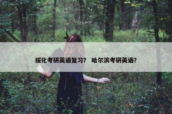 绥化考研英语复习？ 哈尔滨考研英语？
