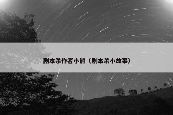 剧本杀作者小熊（剧本杀小故事）