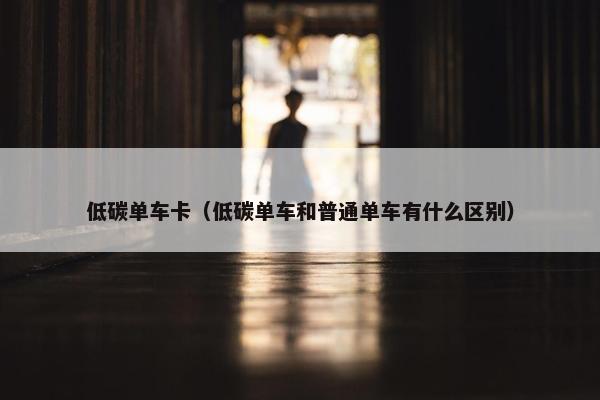 低碳单车卡（低碳单车和普通单车有什么区别）
