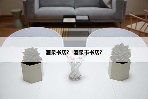 酒泉书店？ 酒泉市书店？