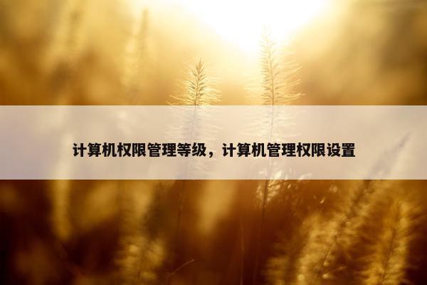 计算机权限管理等级，计算机管理权限设置