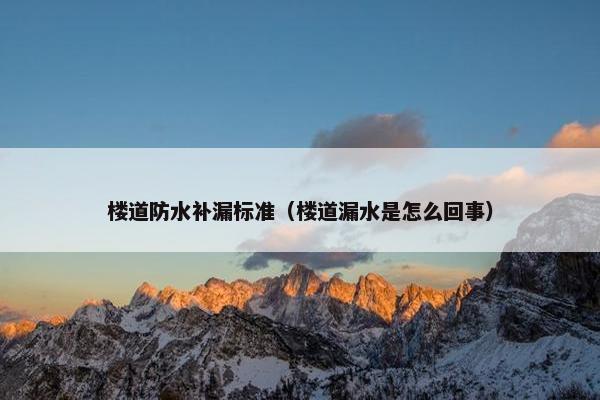 楼道防水补漏标准（楼道漏水是怎么回事）