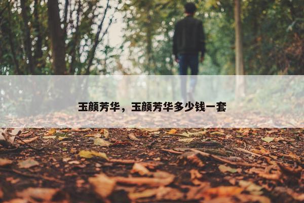 玉颜芳华，玉颜芳华多少钱一套