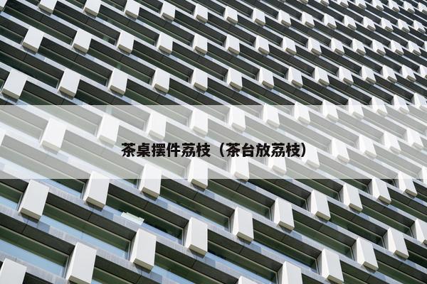 茶桌摆件荔枝（茶台放荔枝）