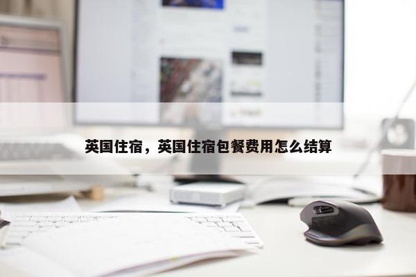 英国住宿，英国住宿包餐费用怎么结算