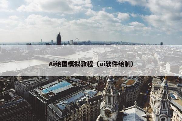 Ai绘图模拟教程（ai软件绘制）