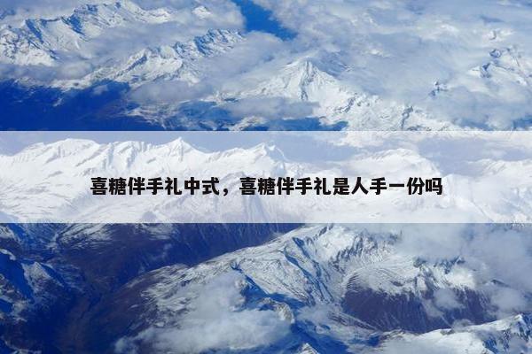 喜糖伴手礼中式，喜糖伴手礼是人手一份吗