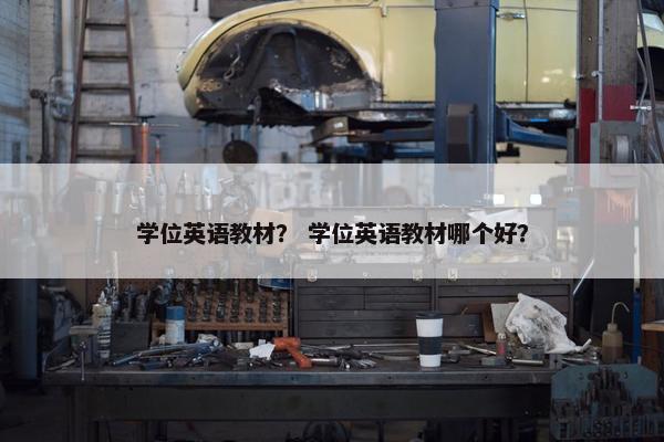 学位英语教材? 学位英语教材哪个好? 学位英语教材? 学位英语教材哪个好?