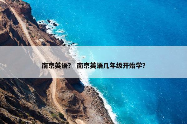 南京英语? 南京英语几年级开始学? 南京英语? 南京英语几年级开始学?