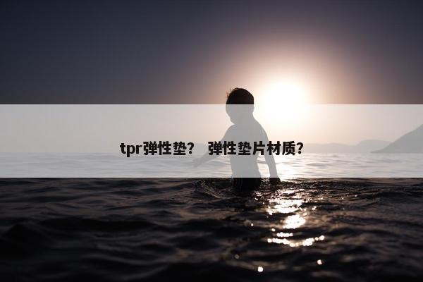 tpr弹性垫？ 弹性垫片材质？