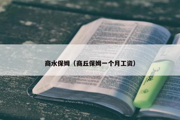 商水保姆（商丘保姆一个月工资）