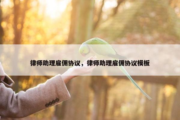 律师助理雇佣协议,律师助理雇佣协议模板 律师助理雇佣协议,律师助理雇佣协议模板