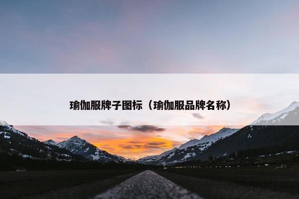 瑜伽服牌子图标(瑜伽服品牌名称) 瑜伽服牌子图标(瑜伽服品牌名称)