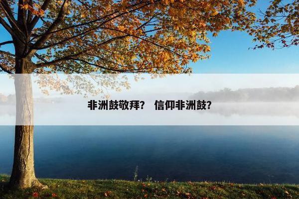 非洲鼓敬拜？ 信仰非洲鼓？